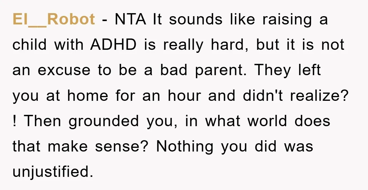 El__Robot − NTA It sounds like raising a child with ADHD is really hard, but it is not an excuse to be a bad parent. They left you at home...