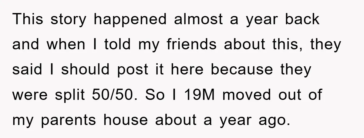 This story happened almost a year back and when I told my friends about this, they said I should post it here because they were split 50/50. So I 19M...