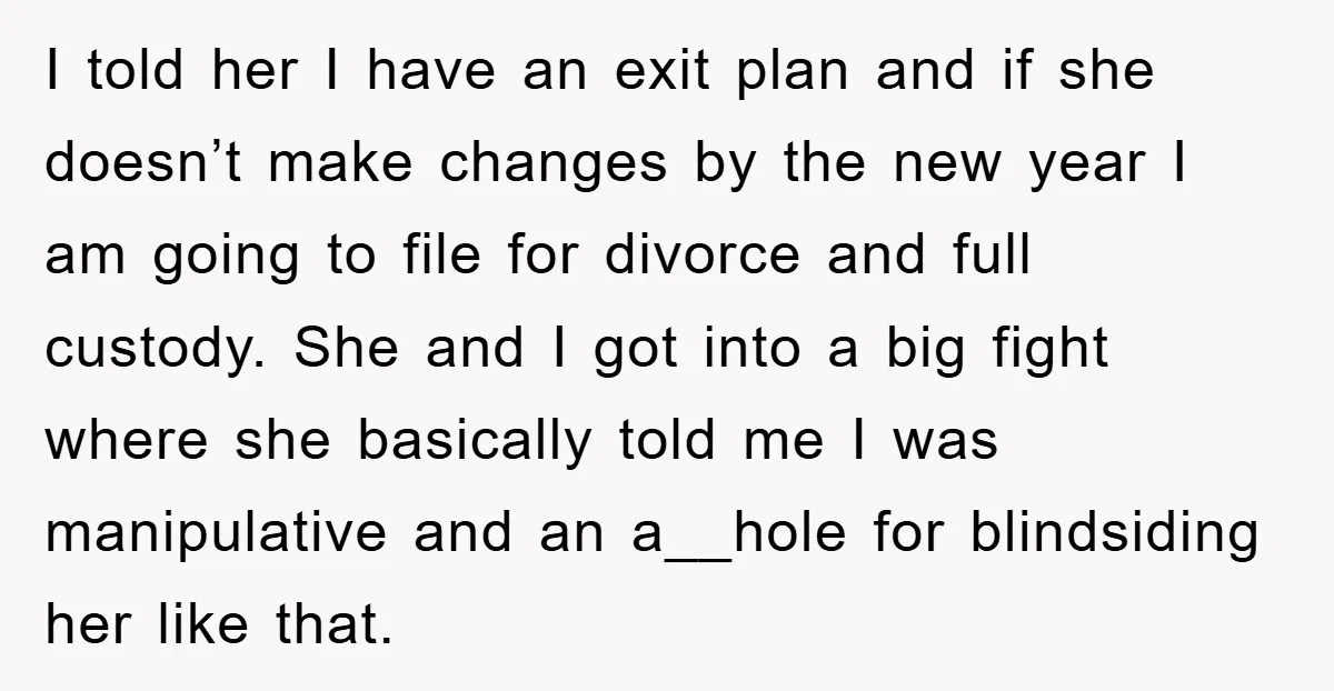 I told her I have an exit plan and if she doesn’t make changes by the new year I am going to file for divorce and full custody. She and...
