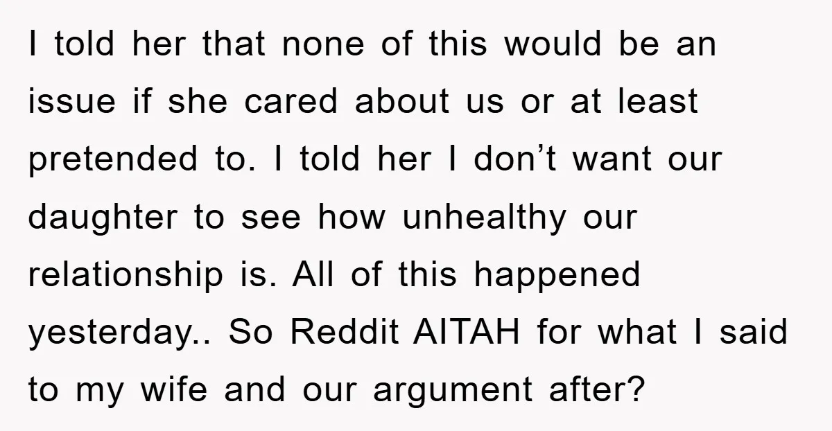 I told her that none of this would be an issue if she cared about us or at least pretended to. I told her I don’t want our daughter to...