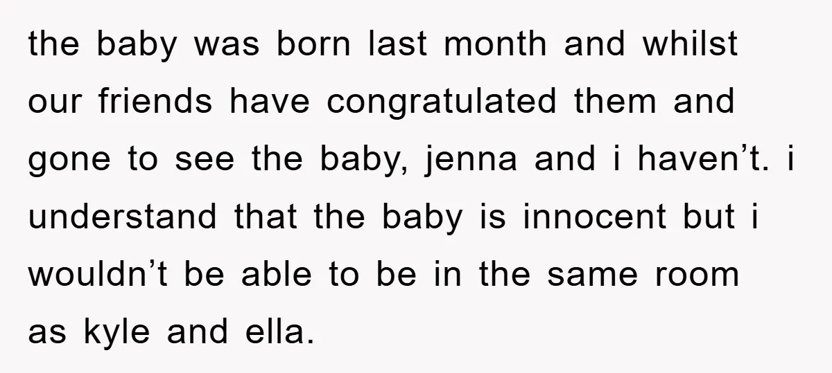 the baby was born last month and whilst our friends have congratulated them and gone to see the baby, jenna and i haven’t. i understand that the baby is innocent...