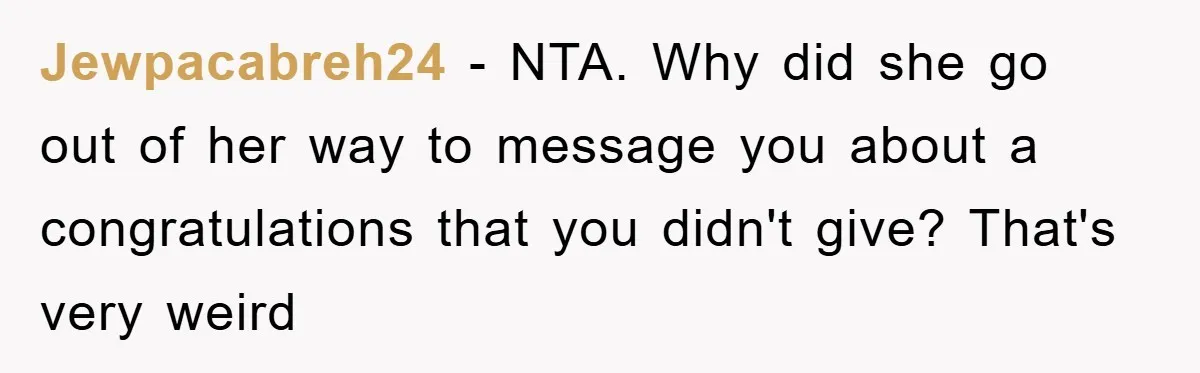Jewpacabreh24 − NTA. Why did she go out of her way to message you about a congratulations that you didn't give? That's very weird