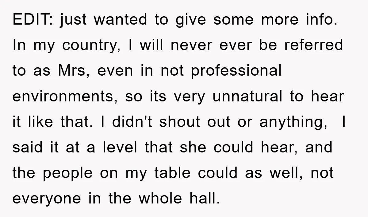 EDIT: just wanted to give some more info. In my country, I will never ever be referred to as Mrs, even in not professional environments, so its very unnatural to...