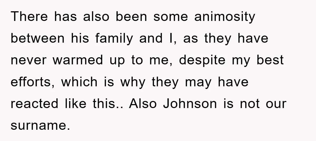 There has also been some animosity between his family and I, as they have never warmed up to me, despite my best efforts, which is why they may have reacted...