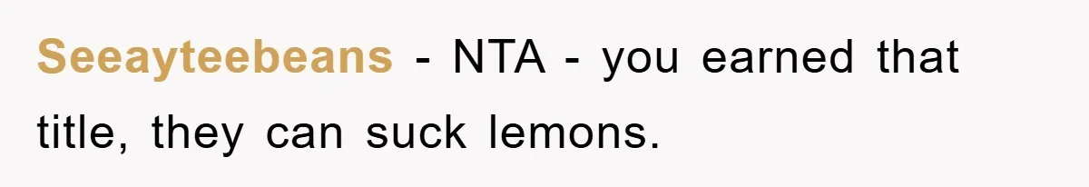 Seeayteebeans − NTA - you earned that title, they can suck lemons.