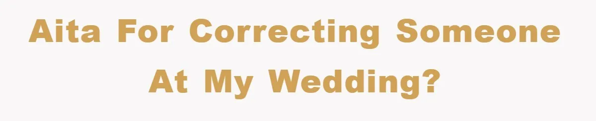 AITA for correcting someone at my wedding?