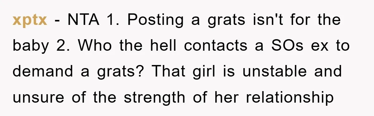 xptx − NTA 1. Posting a grats isn't for the baby 2. Who the hell contacts a SOs ex to demand a grats? That girl is unstable and unsure of...