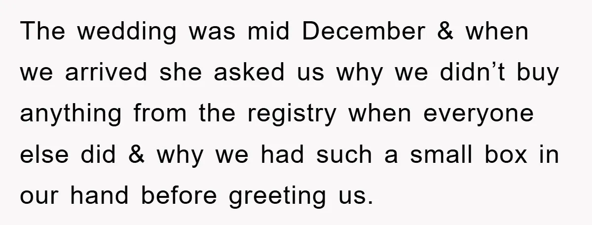 The wedding was mid December & when we arrived she asked us why we didn’t buy anything from the registry when everyone else did & why we had such a...