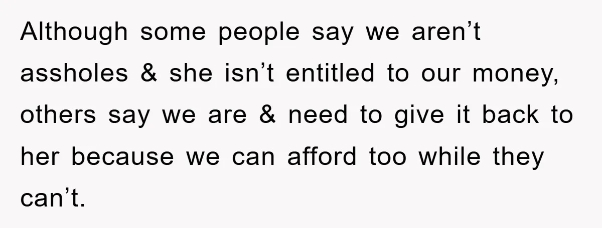 Although some people say we aren’t assholes & she isn’t entitled to our money, others say we are & need to give it back to her because we can afford...
