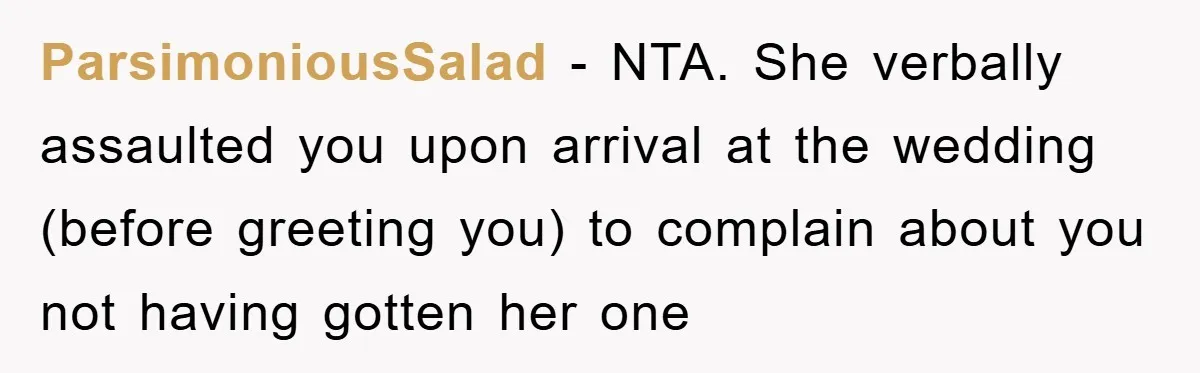 ParsimoniousSalad − NTA. She verbally assaulted you upon arrival at the wedding (before greeting you) to complain about you not having gotten her one