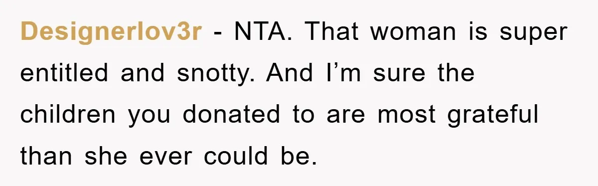 Designerlov3r − NTA. That woman is super entitled and snotty. And I’m sure the children you donated to are most grateful than she ever could be.