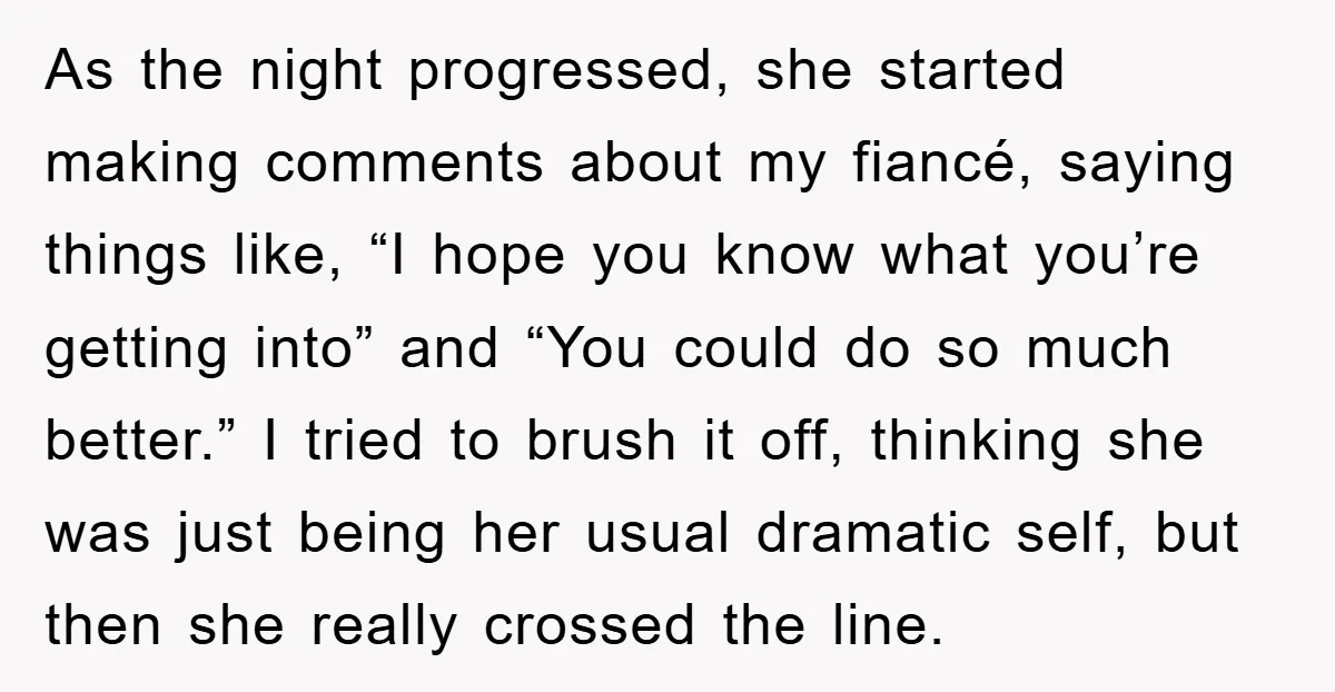 As the night progressed, she started making comments about my fiancé, saying things like, “I hope you know what you’re getting into” and “You could do so much better.” I...