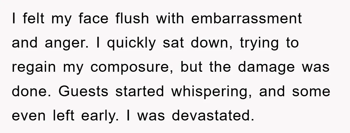 I felt my face flush with embarrassment and anger. I quickly sat down, trying to regain my composure, but the damage was done. Guests started whispering, and some even left...