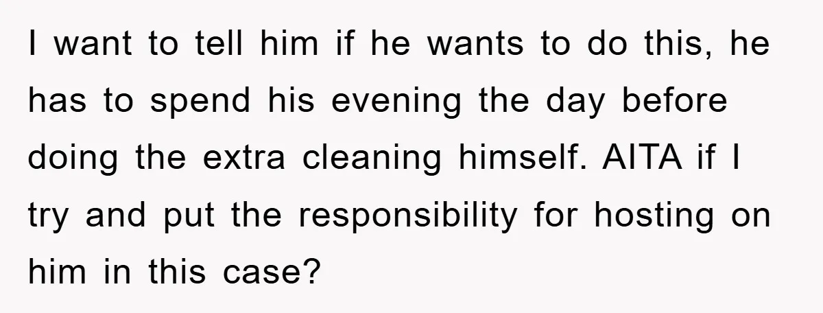 I want to tell him if he wants to do this, he has to spend his evening the day before doing the extra cleaning himself. AITA if I try and...