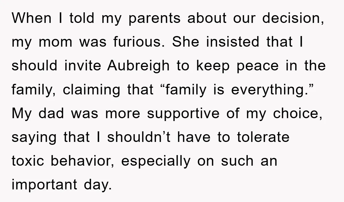 When I told my parents about our decision, my mom was furious. She insisted that I should invite Aubreigh to keep peace in the family, claiming that “family is everything.”...