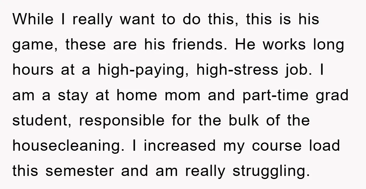 While I really want to do this, this is his game, these are his friends. He works long hours at a high-paying, high-stress job. I am a stay at home...