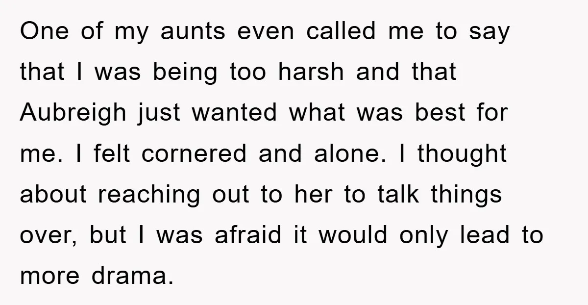 One of my aunts even called me to say that I was being too harsh and that Aubreigh just wanted what was best for me. I felt cornered and alone....