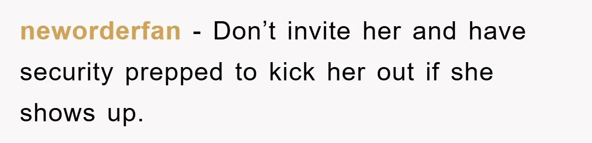 neworderfan − Don’t invite her and have security prepped to kick her out if she shows up.