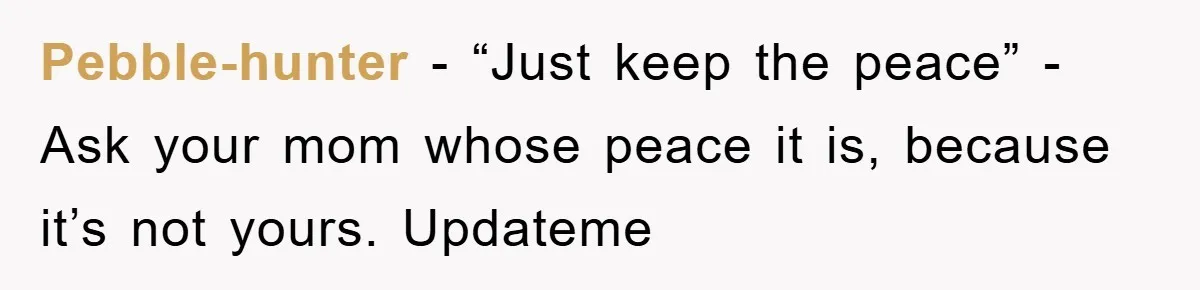 Pebble-hunter − “Just keep the peace” - Ask your mom whose peace it is, because it’s not yours. Updateme