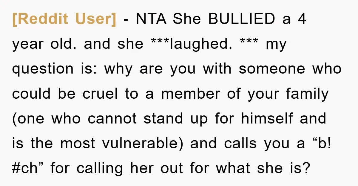 [Reddit User] − NTA She BULLIED a 4 year old. and she ***laughed. *** my question is: why are you with someone who could be cruel to a member of...
