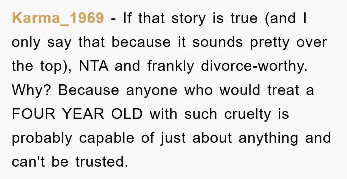 Karma_1969 − If that story is true (and I only say that because it sounds pretty over the top), NTA and frankly divorce-worthy. Why? Because anyone who would treat a...