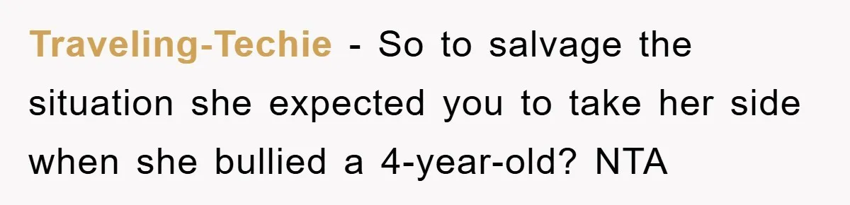 Traveling-Techie − So to salvage the situation she expected you to take her side when she bullied a 4-year-old? NTA