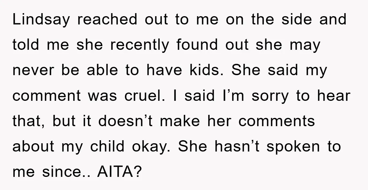 Lindsay reached out to me on the side and told me she recently found out she may never be able to have kids. She said my comment was cruel. I...
