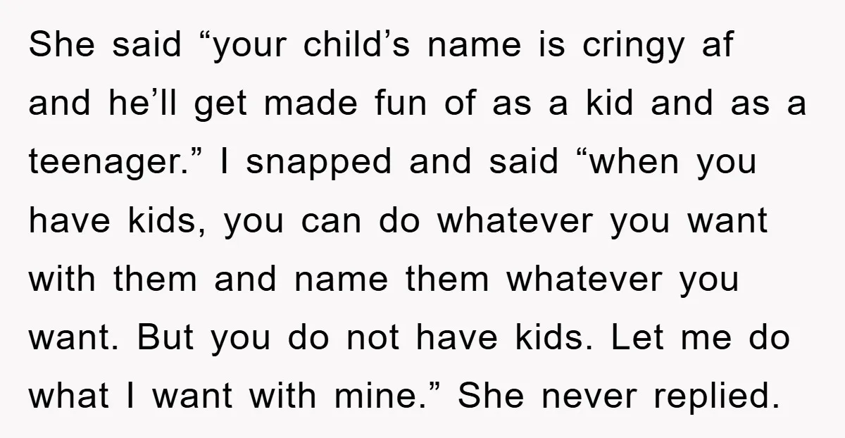 She said “your child’s name is cringy af and he’ll get made fun of as a kid and as a teenager.” I snapped and said “when you have kids, you...