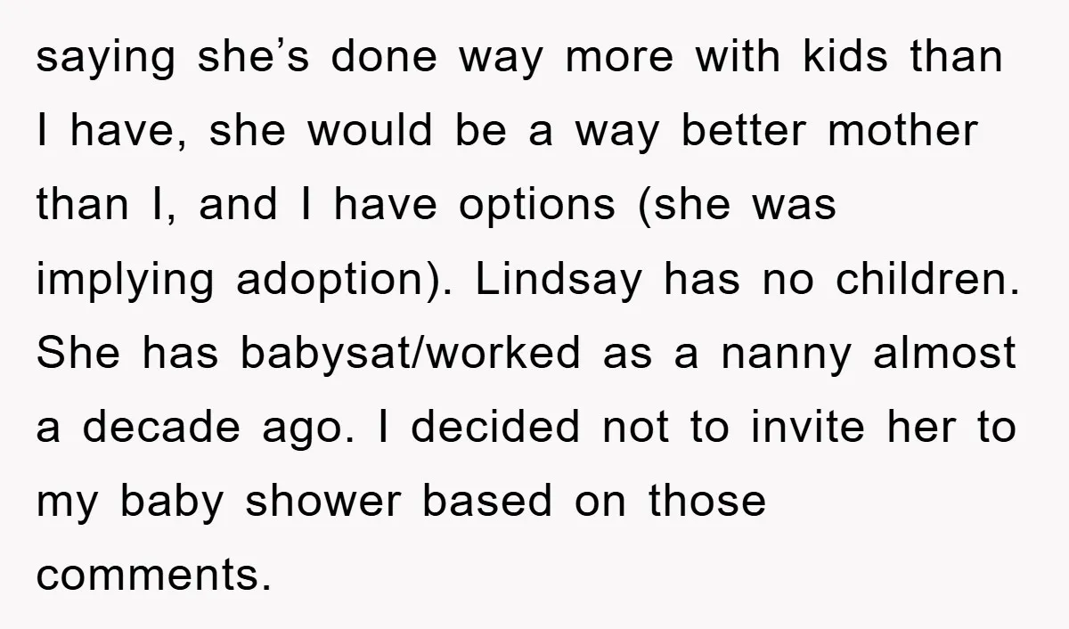 saying she’s done way more with kids than I have, she would be a way better mother than I, and I have options (she was implying adoption). Lindsay has no...