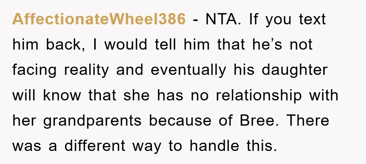 AffectionateWheel386 − NTA. If you text him back, I would tell him that he’s not facing reality and eventually his daughter will know that she has no relationship with her...
