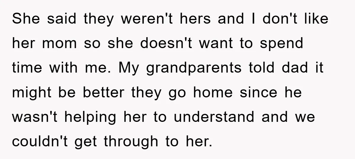 She said they weren't hers and I don't like her mom so she doesn't want to spend time with me. My grandparents told dad it might be better they go...
