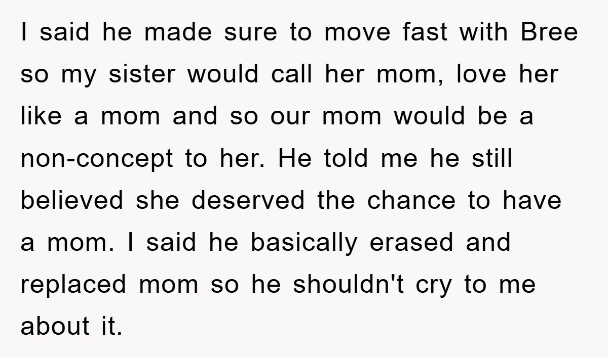 I said he made sure to move fast with Bree so my sister would call her mom, love her like a mom and so our mom would be a non-concept...