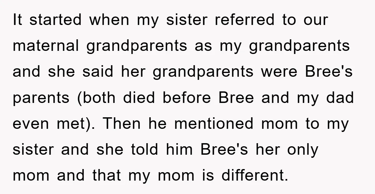It started when my sister referred to our maternal grandparents as my grandparents and she said her grandparents were Bree's parents (both died before Bree and my dad even met)....