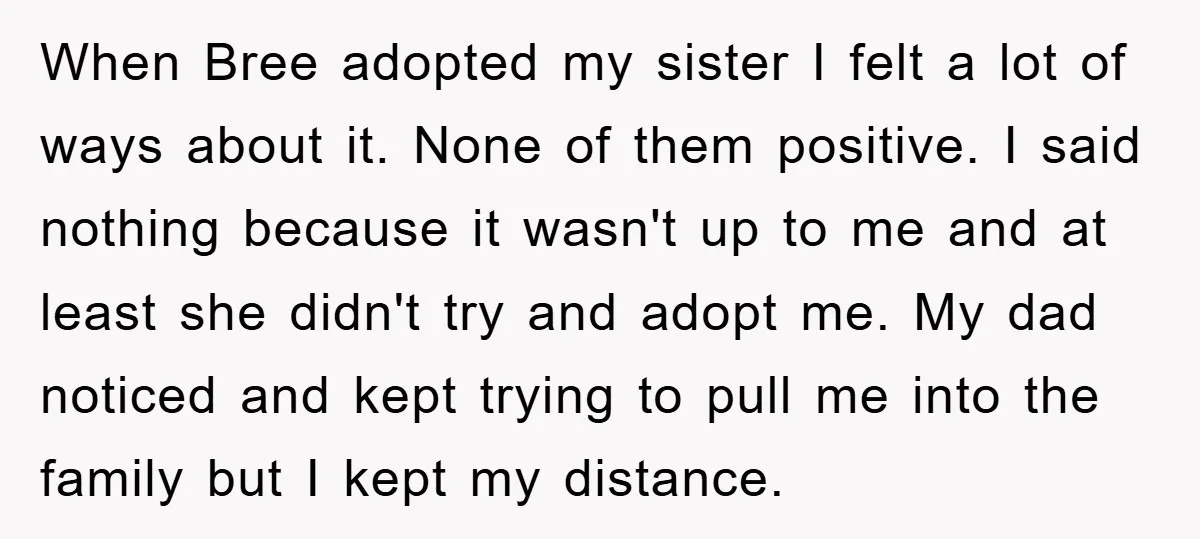When Bree adopted my sister I felt a lot of ways about it. None of them positive. I said nothing because it wasn't up to me and at least she...