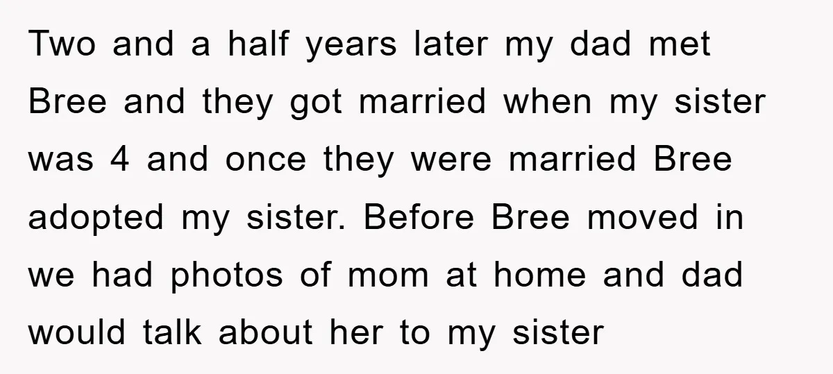 Two and a half years later my dad met Bree and they got married when my sister was 4 and once they were married Bree adopted my sister. Before Bree...