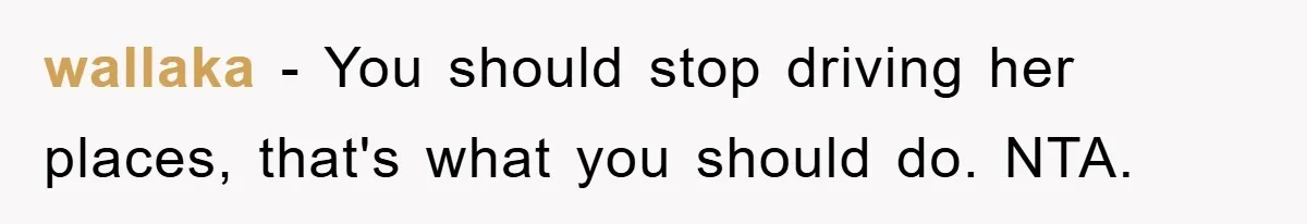 wallaka − You should stop driving her places, that's what you should do. NTA.