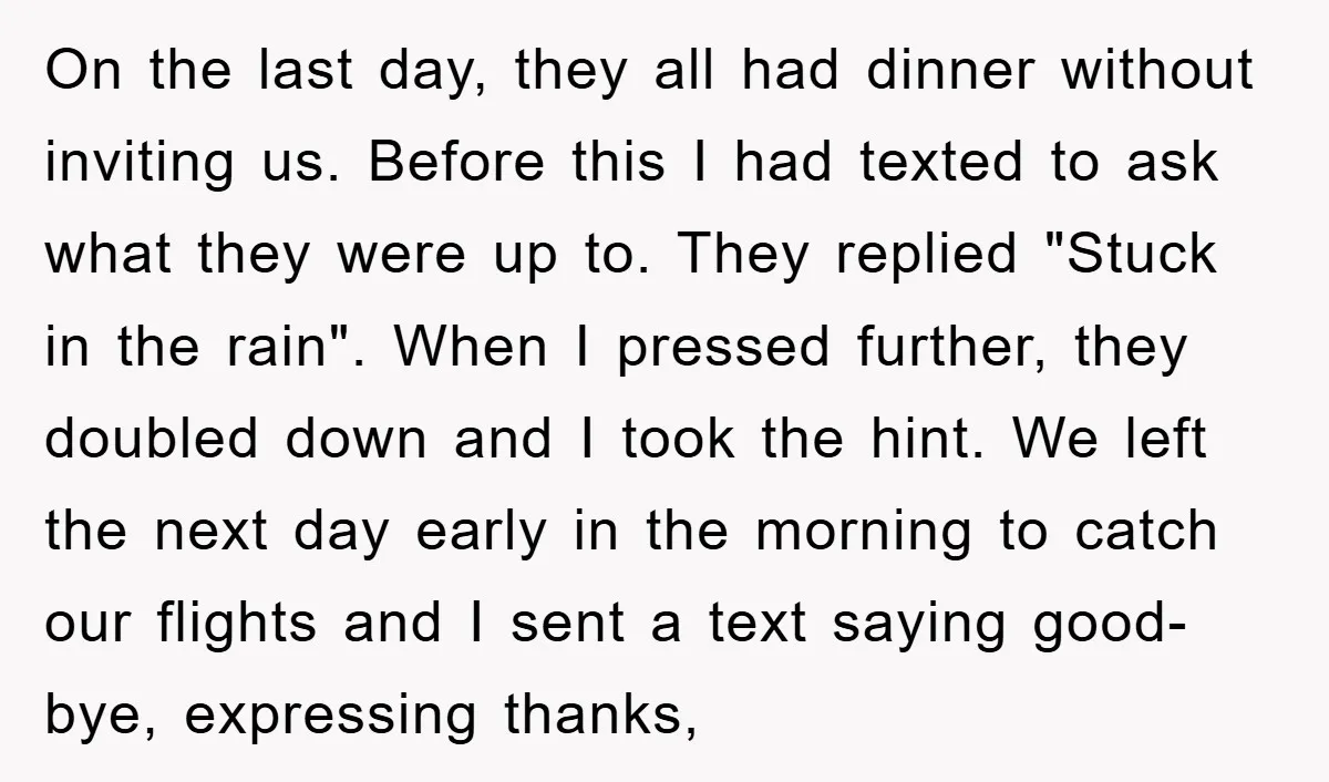 On the last day, they all had dinner without inviting us. Before this I had texted to ask what they were up to. They replied "Stuck in the rain". When...
