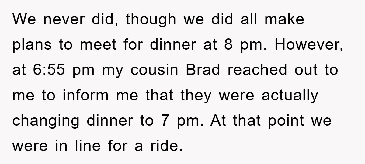 We never did, though we did all make plans to meet for dinner at 8 pm. However, at 6:55 pm my cousin Brad reached out to me to inform me...