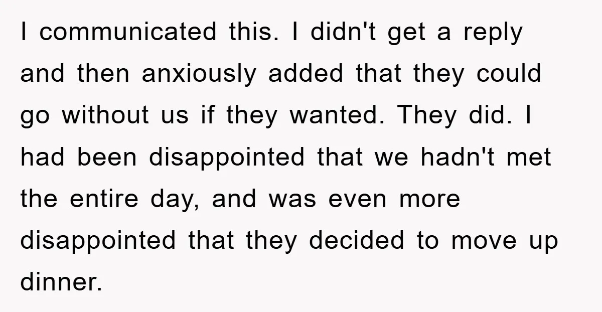 I communicated this. I didn't get a reply and then anxiously added that they could go without us if they wanted. They did. I had been disappointed that we hadn't...