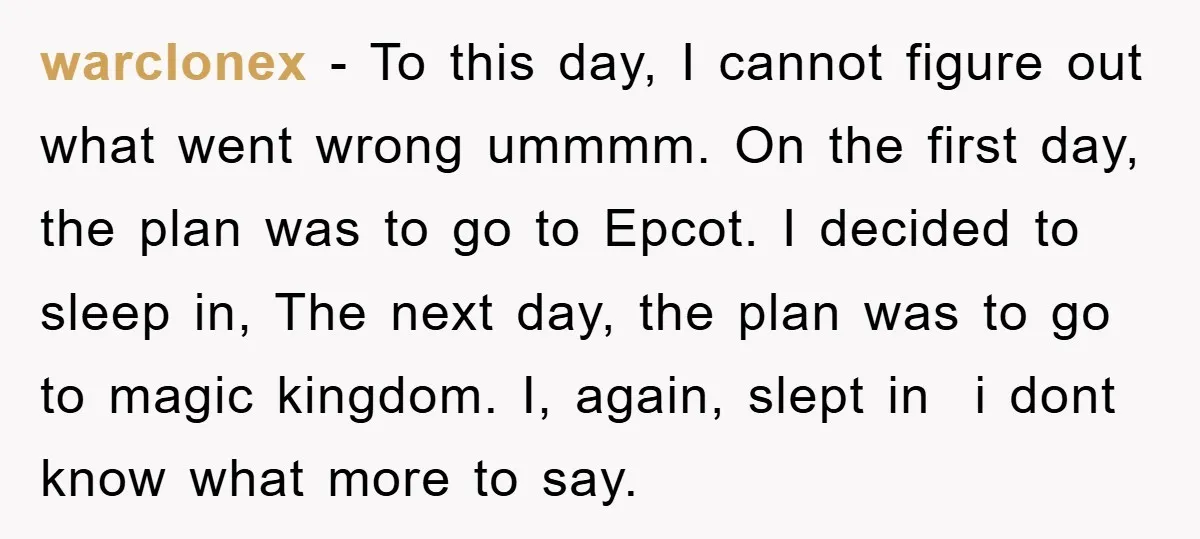 warclonex − To this day, I cannot figure out what went wrong ummmm. On the first day, the plan was to go to Epcot. I decided to sleep in, The...