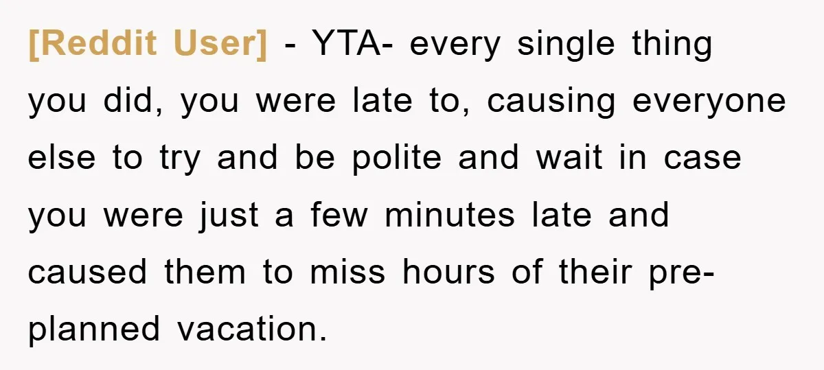 [Reddit User] − YTA- every single thing you did, you were late to, causing everyone else to try and be polite and wait in case you were just a few...