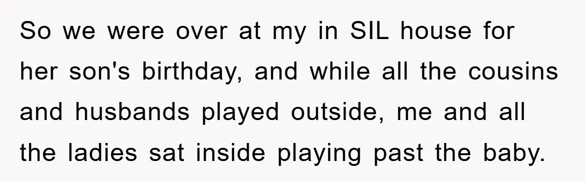 So we were over at my in SIL house for her son's birthday, and while all the cousins and husbands played outside, me and all the ladies sat inside playing...