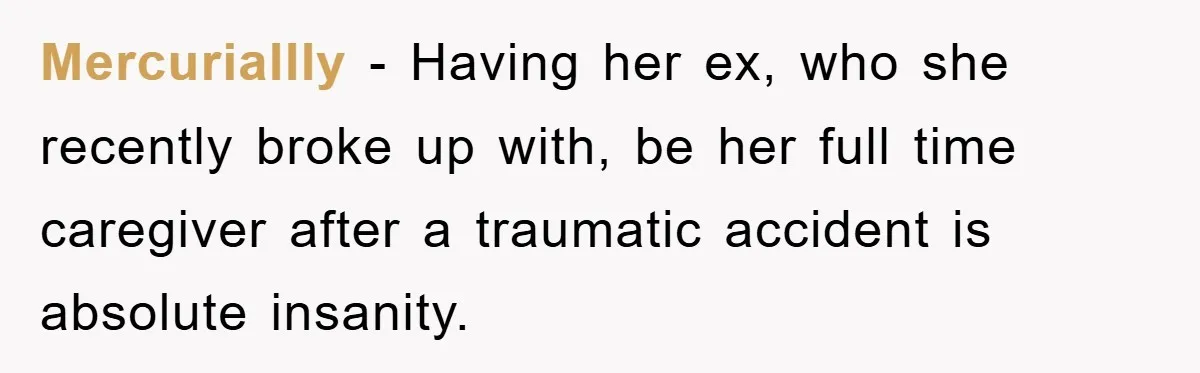 Mercuriallly − Having her ex, who she recently broke up with, be her full time caregiver after a traumatic accident is absolute insanity.