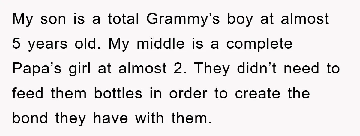 My son is a total Grammy’s boy at almost 5 years old. My middle is a complete Papa’s girl at almost 2. They didn’t need to feed them bottles in...