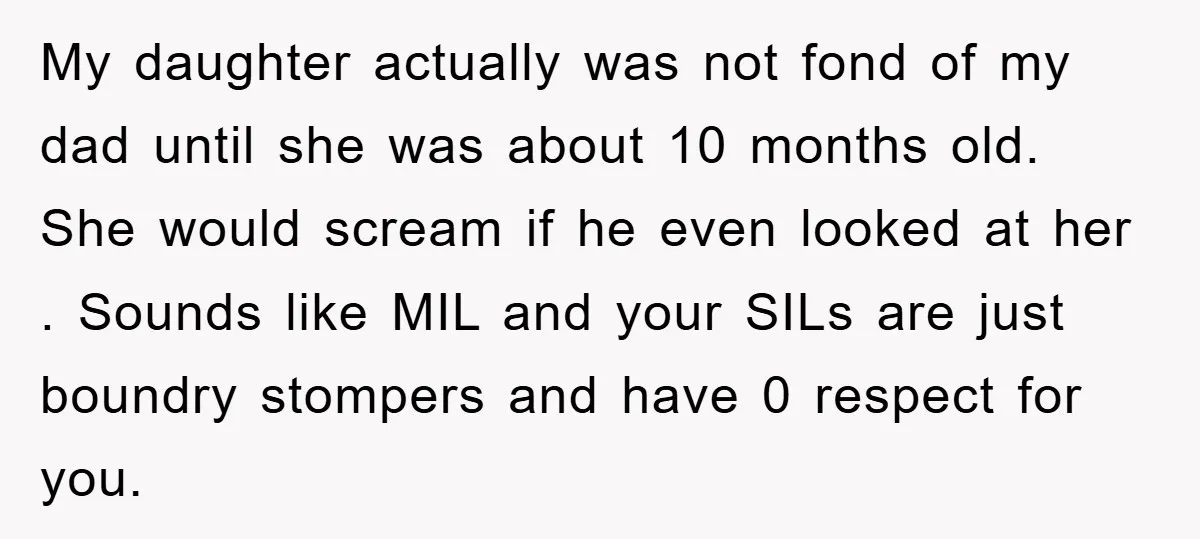 My daughter actually was not fond of my dad until she was about 10 months old. She would scream if he even looked at her . Sounds like MIL and...