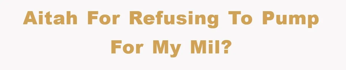 AITAH for Refusing to pump for my MIL?