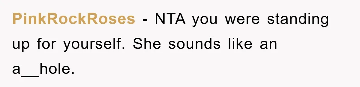 PinkRockRoses − NTA you were standing up for yourself. She sounds like an a__hole.