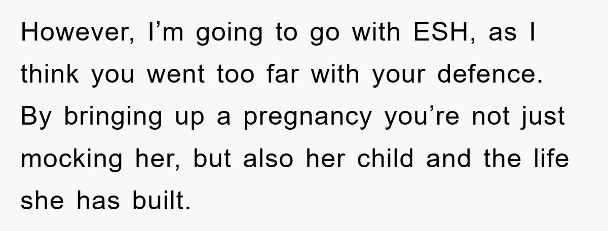 However, I’m going to go with ESH, as I think you went too far with your defence. By bringing up a pregnancy you’re not just mocking her, but also her...