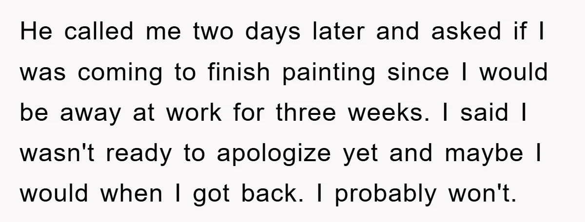 He called me two days later and asked if I was coming to finish painting since I would be away at work for three weeks. I said I wasn't ready...
