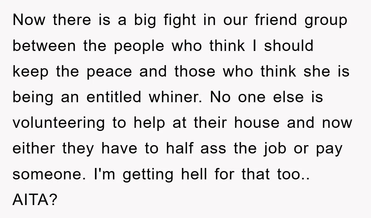 Now there is a big fight in our friend group between the people who think I should keep the peace and those who think she is being an entitled whiner....